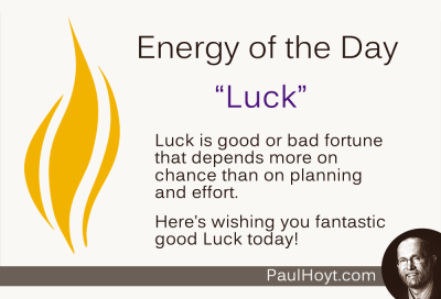 One of my favorite expressions is "Good Luck is when preparation meets opportunity".  Keep your eyes open today for the opportunity to take advantage of fortunate circumstances!